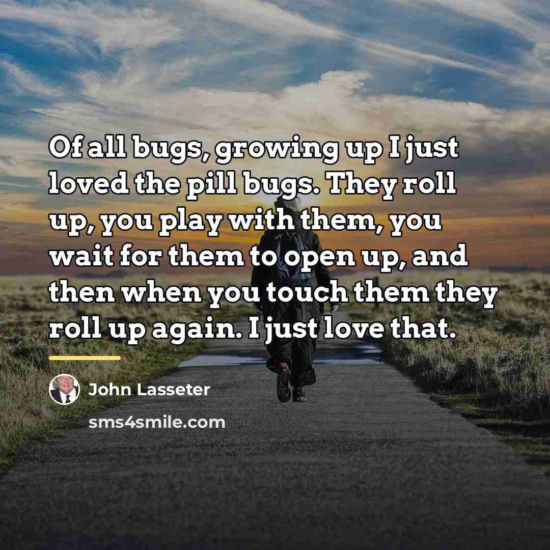 “Of all bugs, growing up I just loved the pill…” quote by John Lasseter