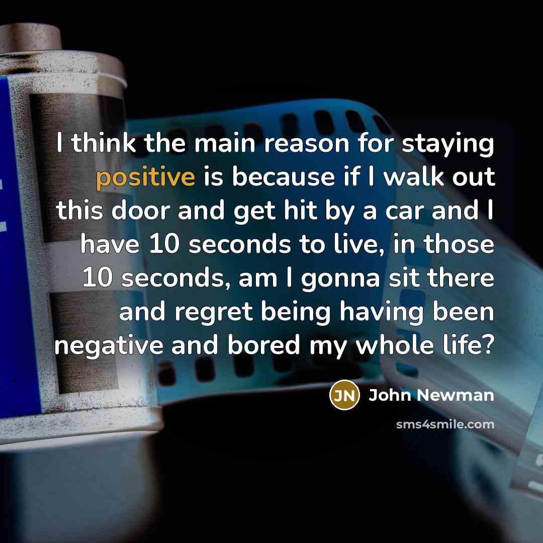 “I think the main reason for staying positive is because…” quote by John Newman