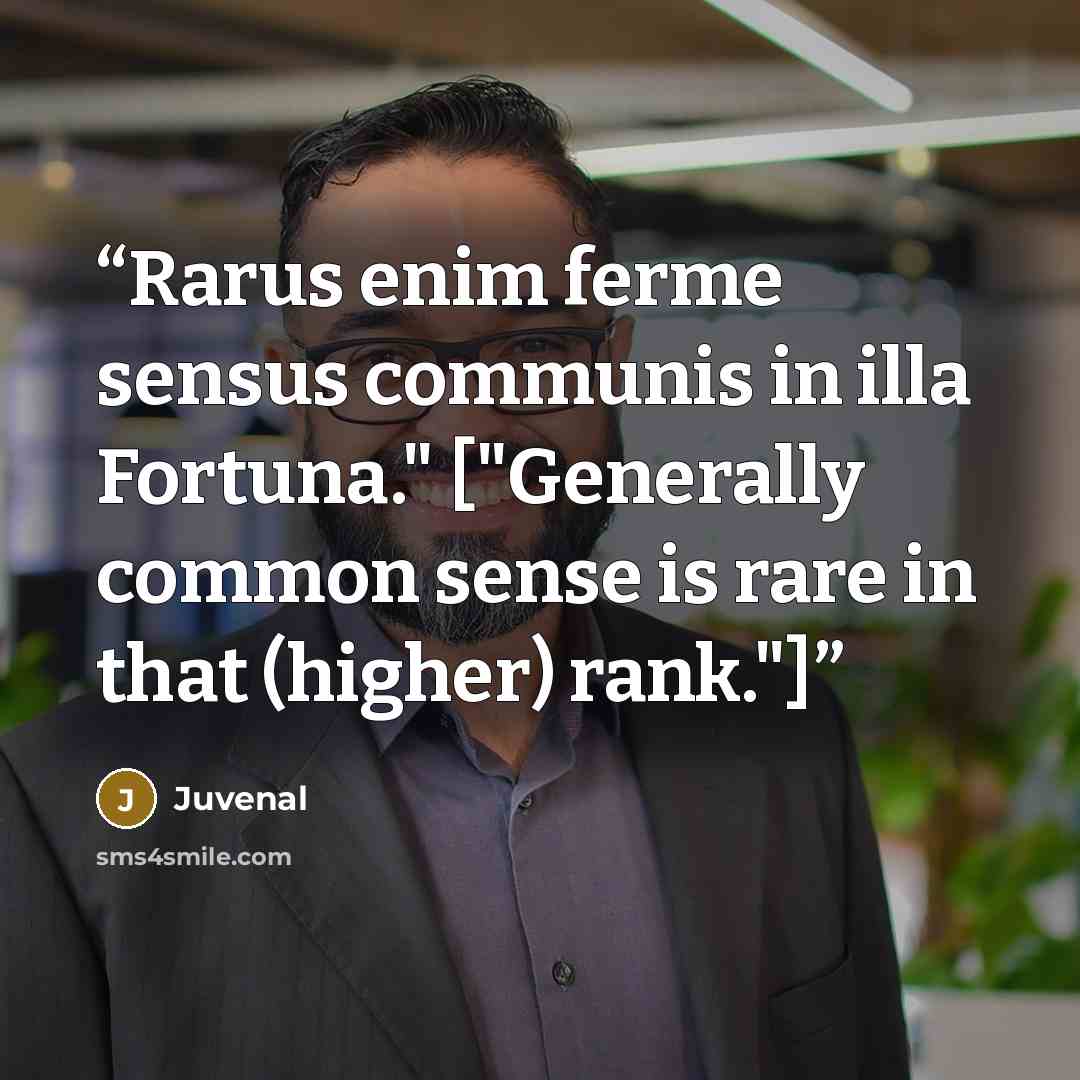 “Rarus enim ferme sensus communis in illa Fortuna." ["Generally common sense is rare in that (higher) rank."]” quote by Juvenal