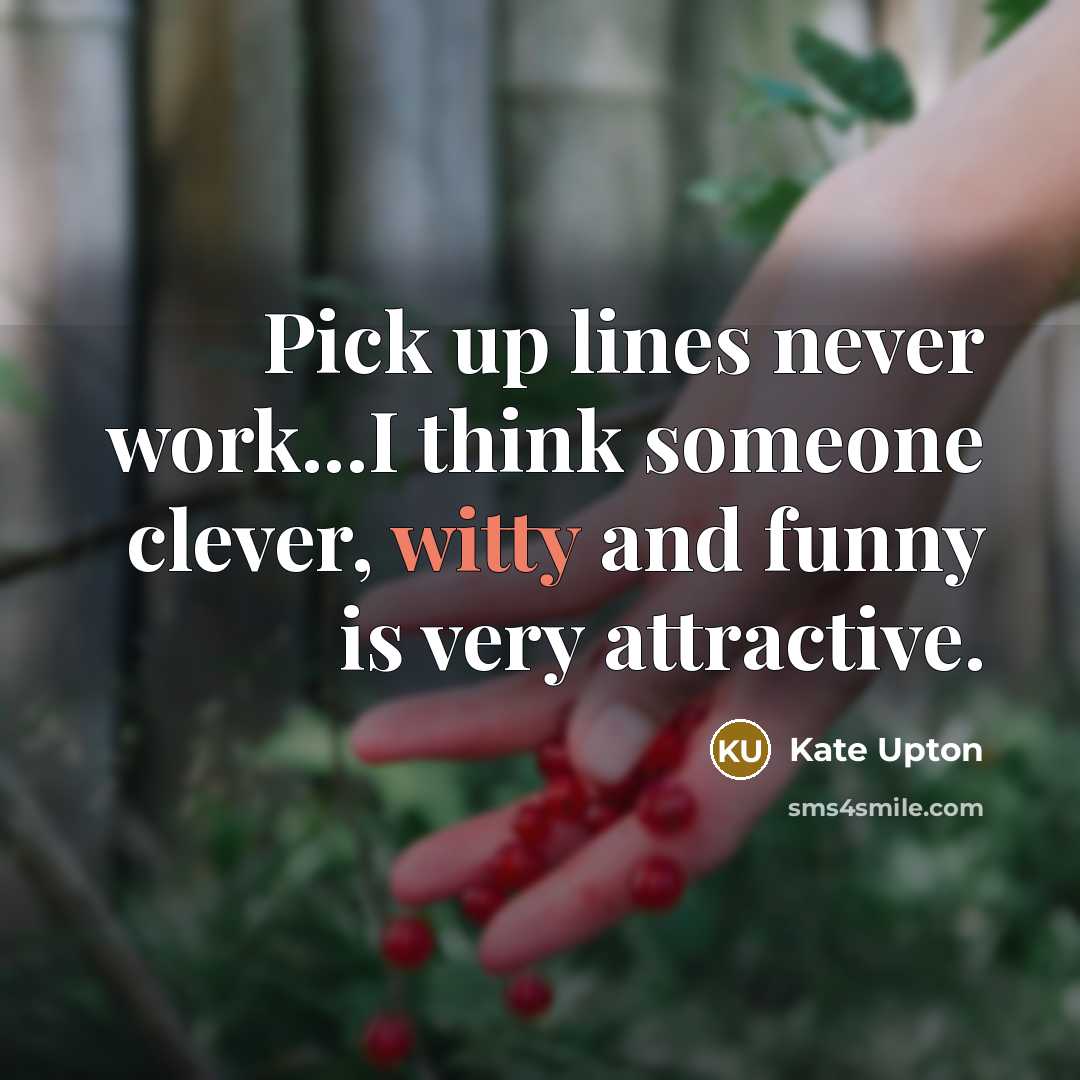 “Pick up lines never work...I think someone clever, witty and funny is very attractive.” quote by Kate Upton