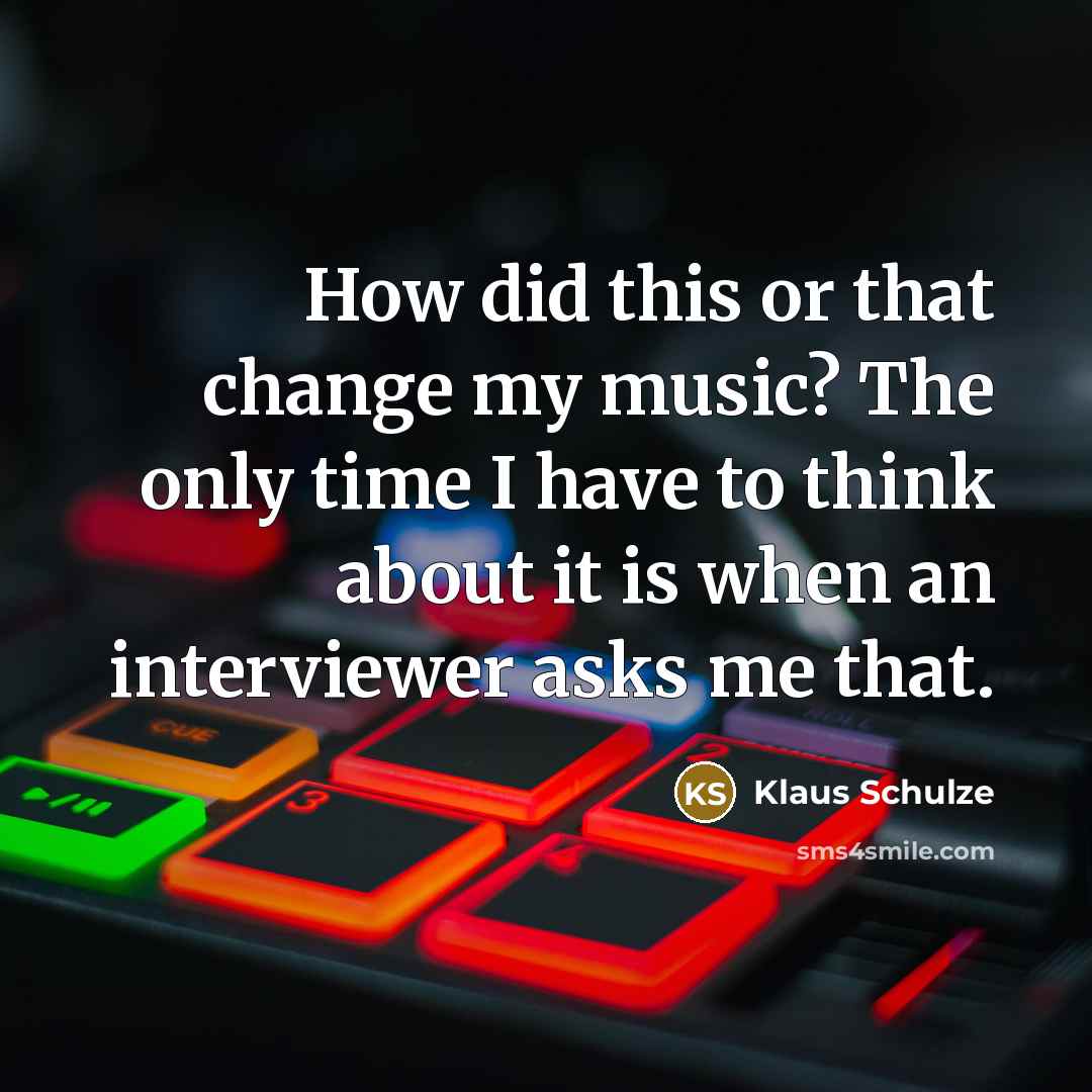 “How did this or that change my music? The only…” quote by Klaus Schulze