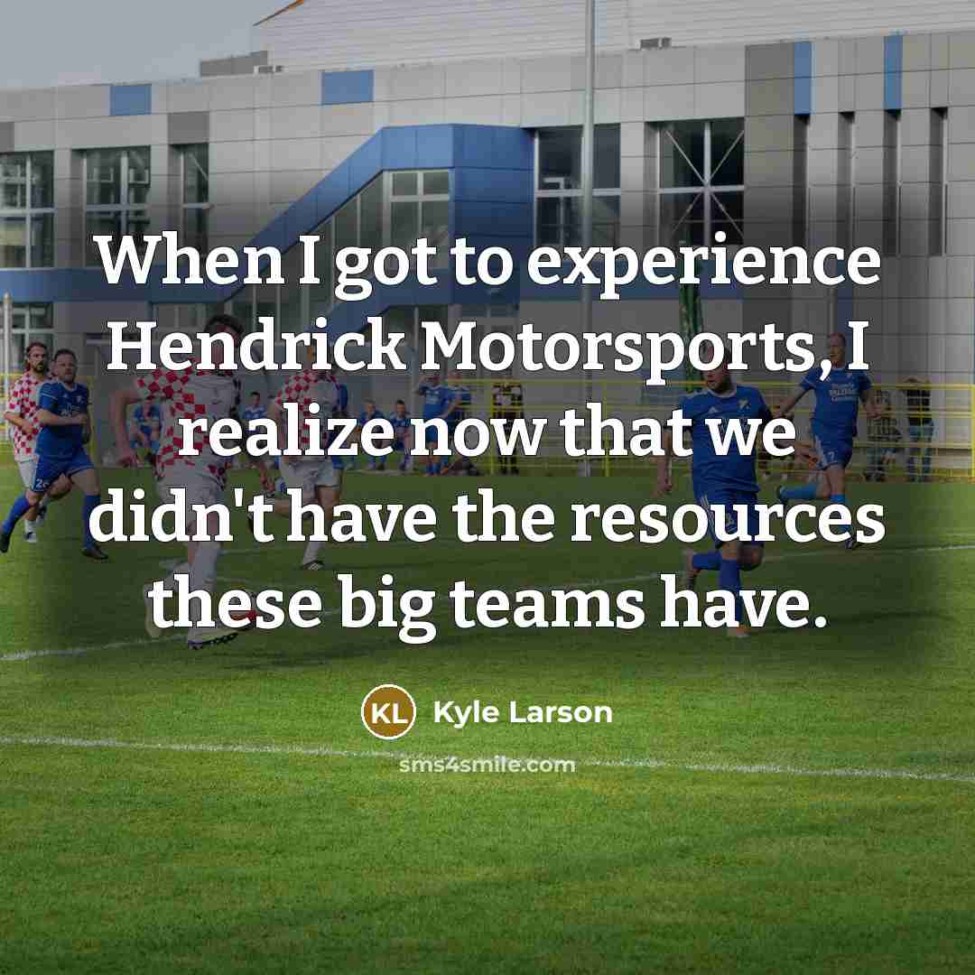 “When I got to experience Hendrick Motorsports, I realize now…” quote by Kyle Larson