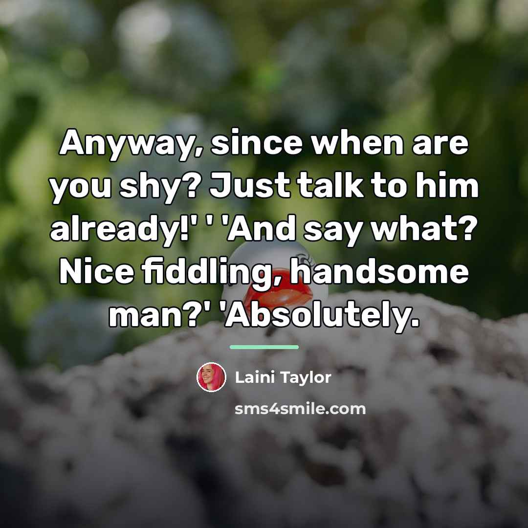 “Anyway, since when are you shy? Just talk to him…” quote by Laini Taylor