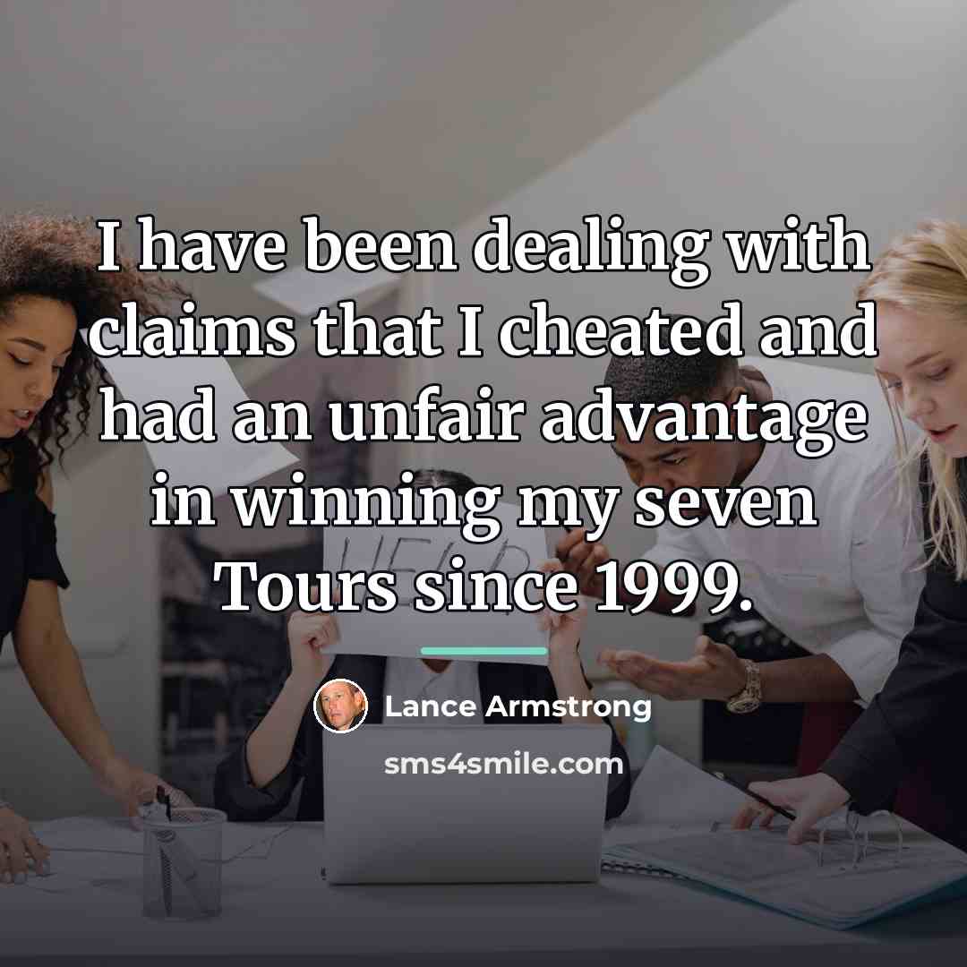 “I have been dealing with claims that I cheated and…” quote by Lance Armstrong