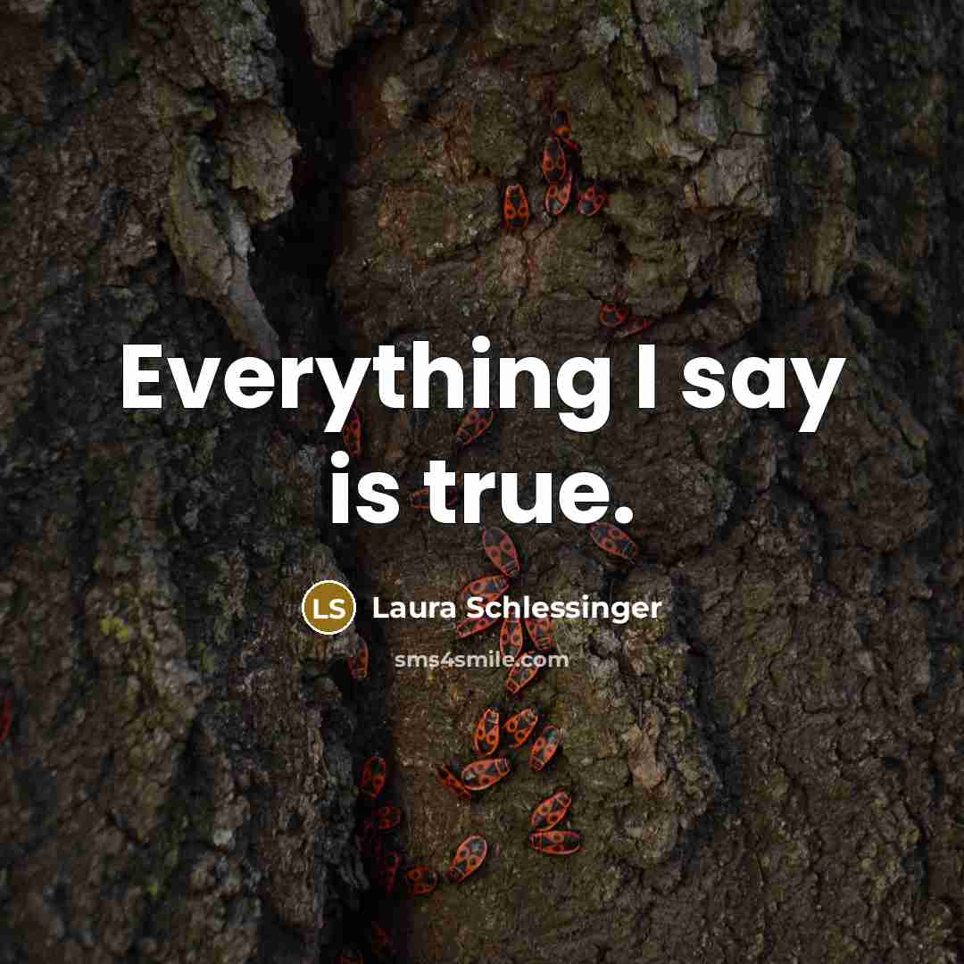 “Everything I say is true.…” quote by Laura Schlessinger