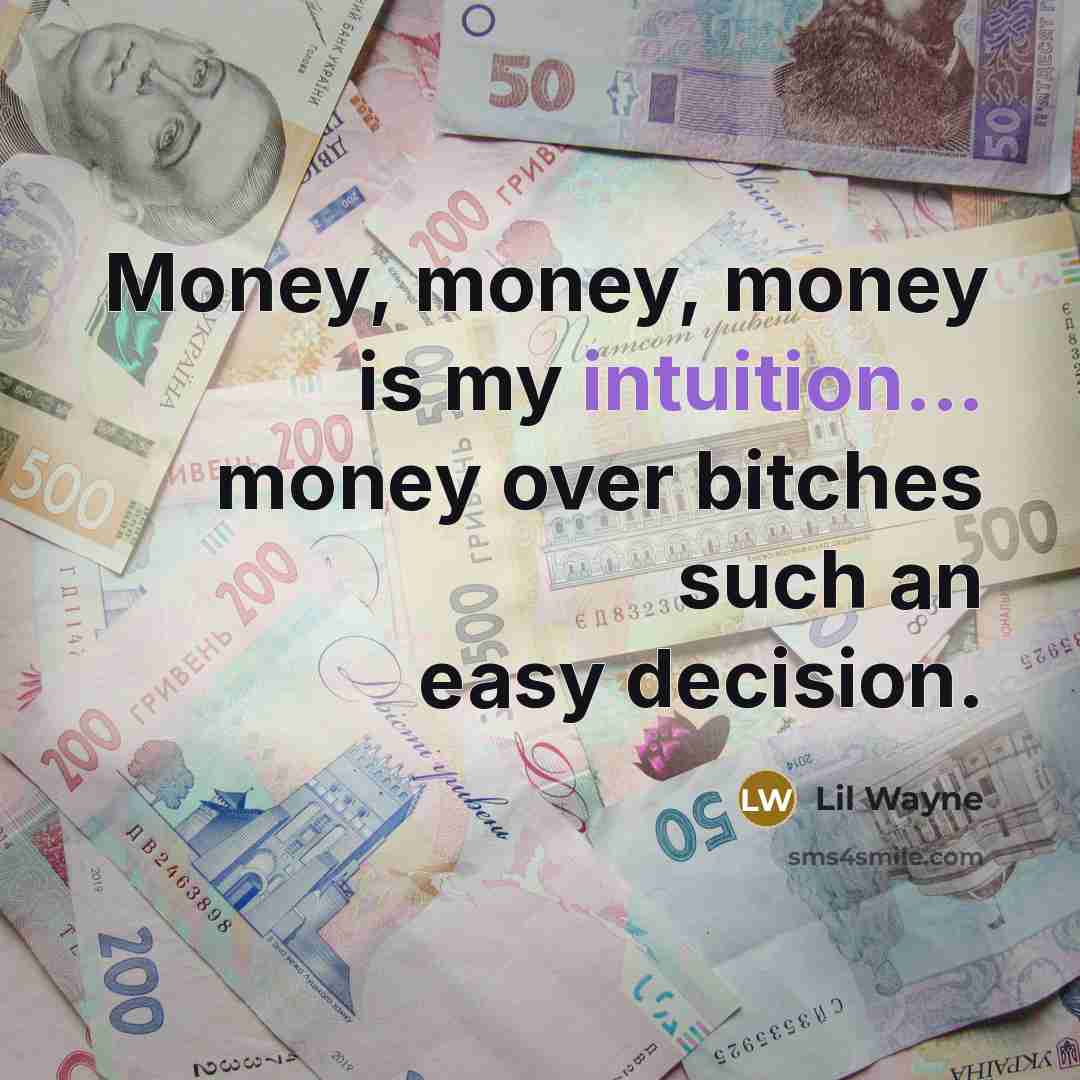 “Money, money, money is my intuition... money over bitches such…” quote by Lil Wayne