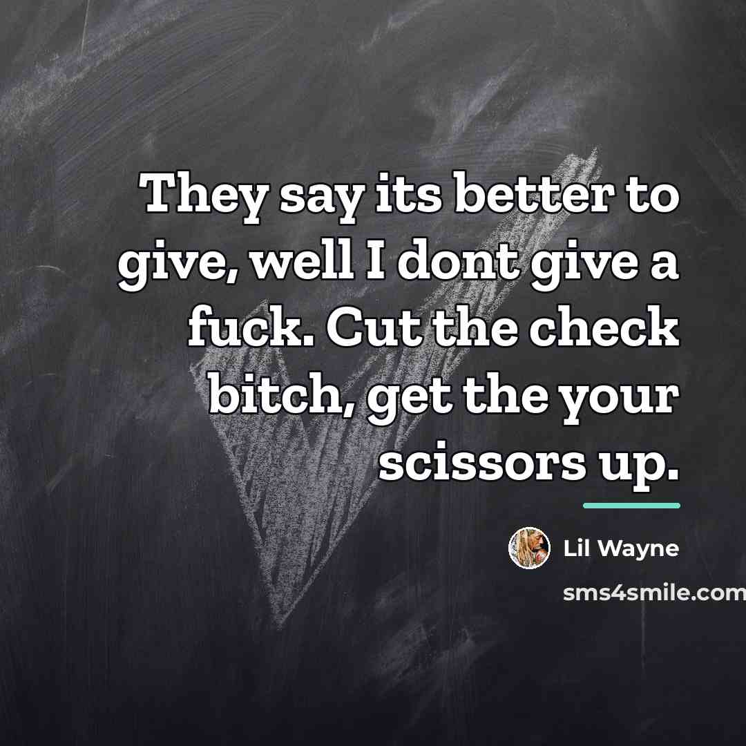“They say its better to give, well I dont give…” quote by Lil Wayne
