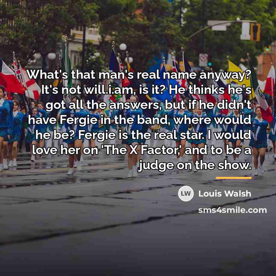 “What's that man's real name anyway? It's not will.i.am, is…” quote by Louis Walsh