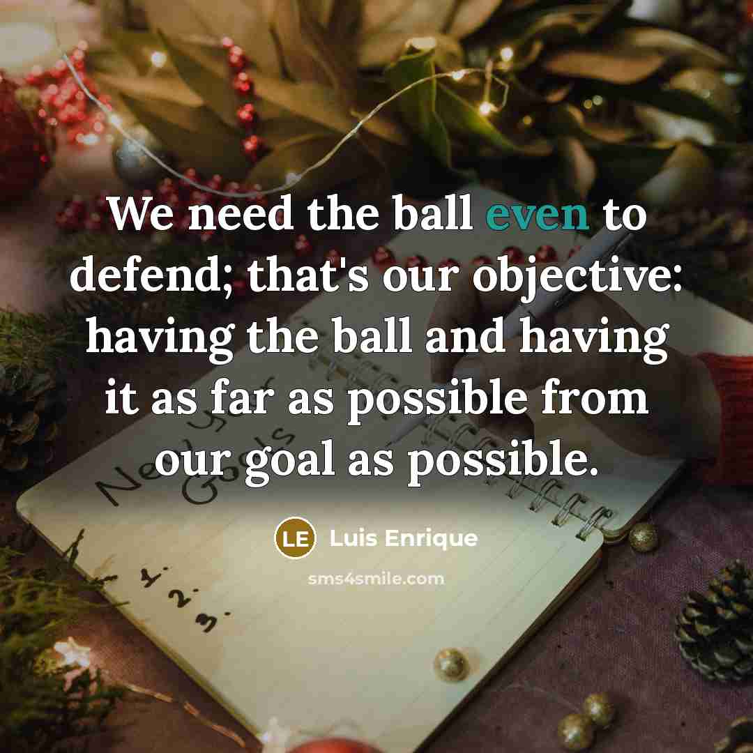 “We need the ball even to defend; that's our objective:…” quote by Luis Enrique
