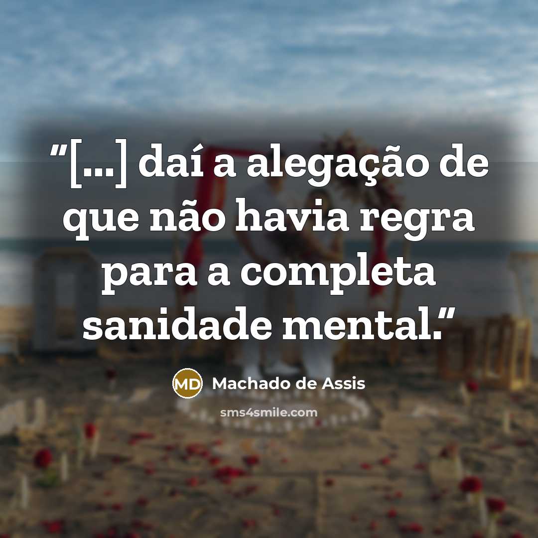 “[...] daí a alegação de que não havia regra para a completa sanidade mental.” quote by Machado de Assis