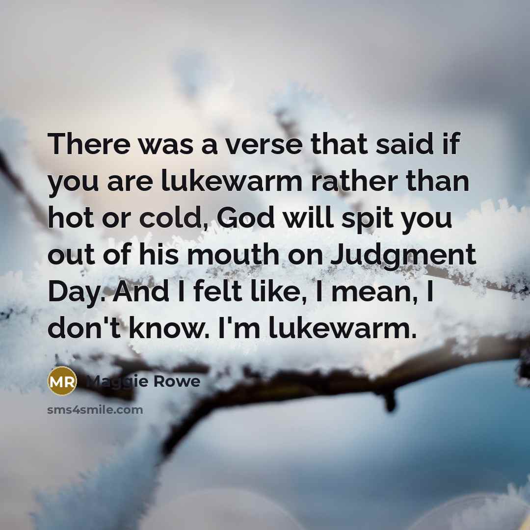 “There was a verse that said if you are lukewarm…” quote by Maggie Rowe