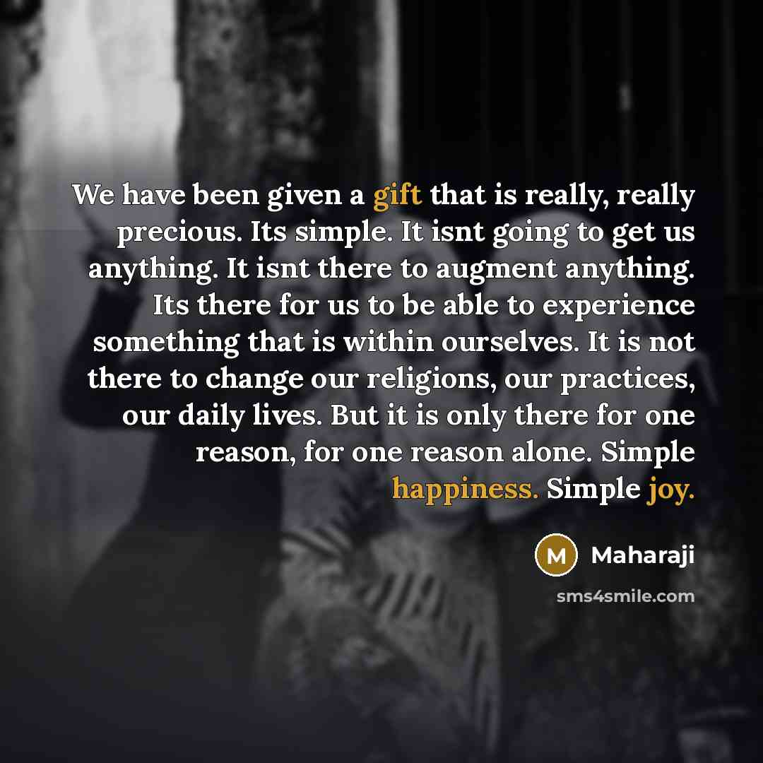 “We have been given a gift that is really, really precious. Its simple. It isnt going to get us anything. It isnt there to augment anything. Its there for us to be able to experience something that is within ourselves. It is not there to change our religions, our practices, our daily lives. But it…” quote by Maharaji