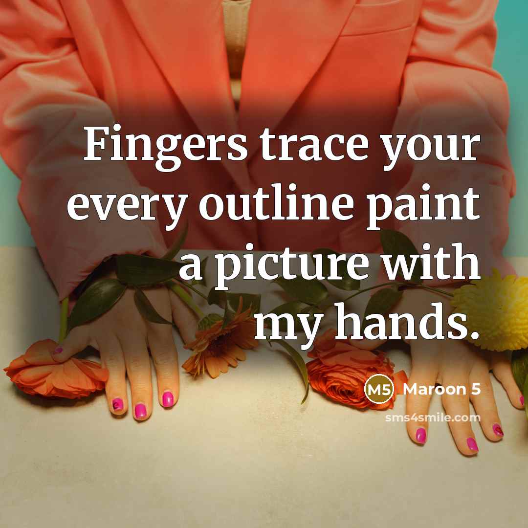 “Fingers trace your every outline paint a picture with my hands.” quote by Maroon 5