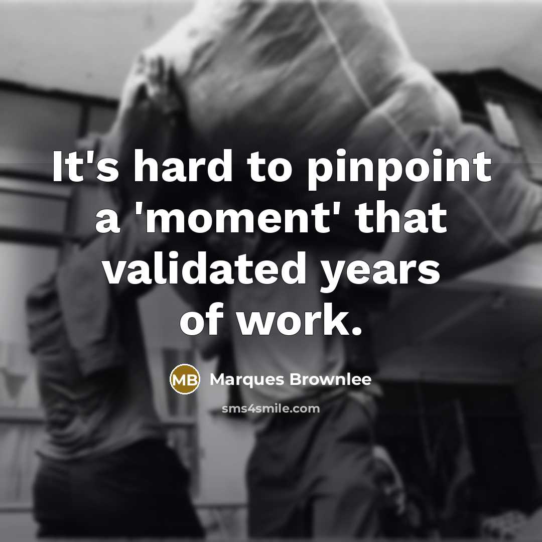 “It's hard to pinpoint a 'moment' that validated years of…” quote by Marques Brownlee