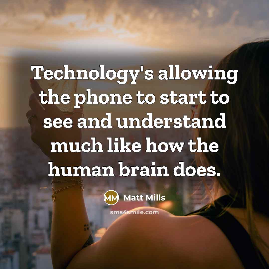 “Technology's allowing the phone to start to see and understand much like how the human brain does.” quote by Matt Mills