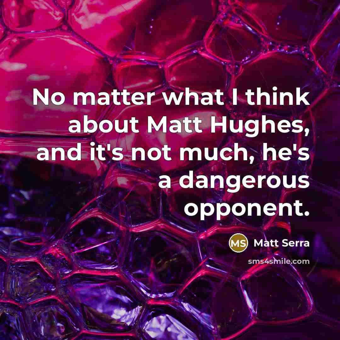 “No matter what I think about Matt Hughes, and it's…” quote by Matt Serra