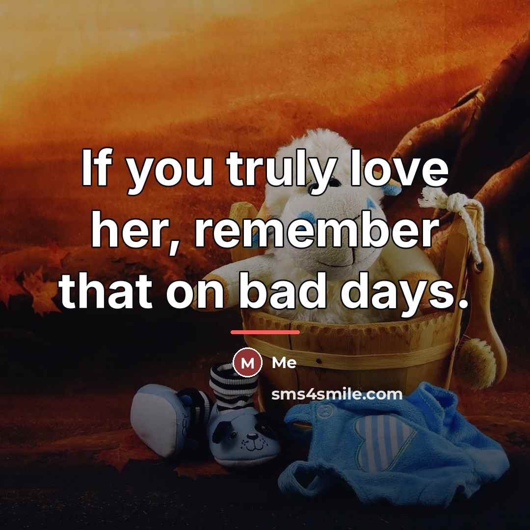 “If you truly love her, remember that on bad days.…” quote by Me