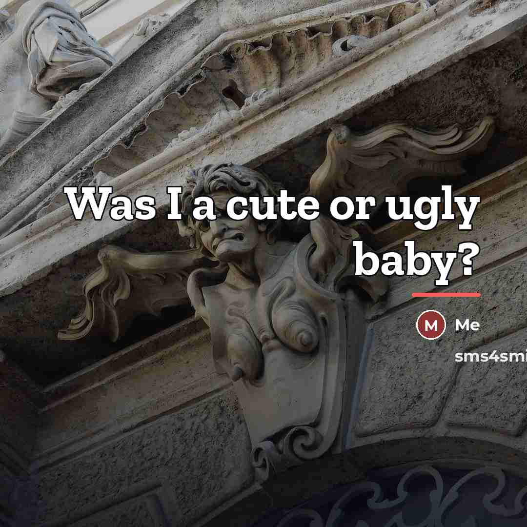 “Was I a cute or ugly baby?…” quote by Me