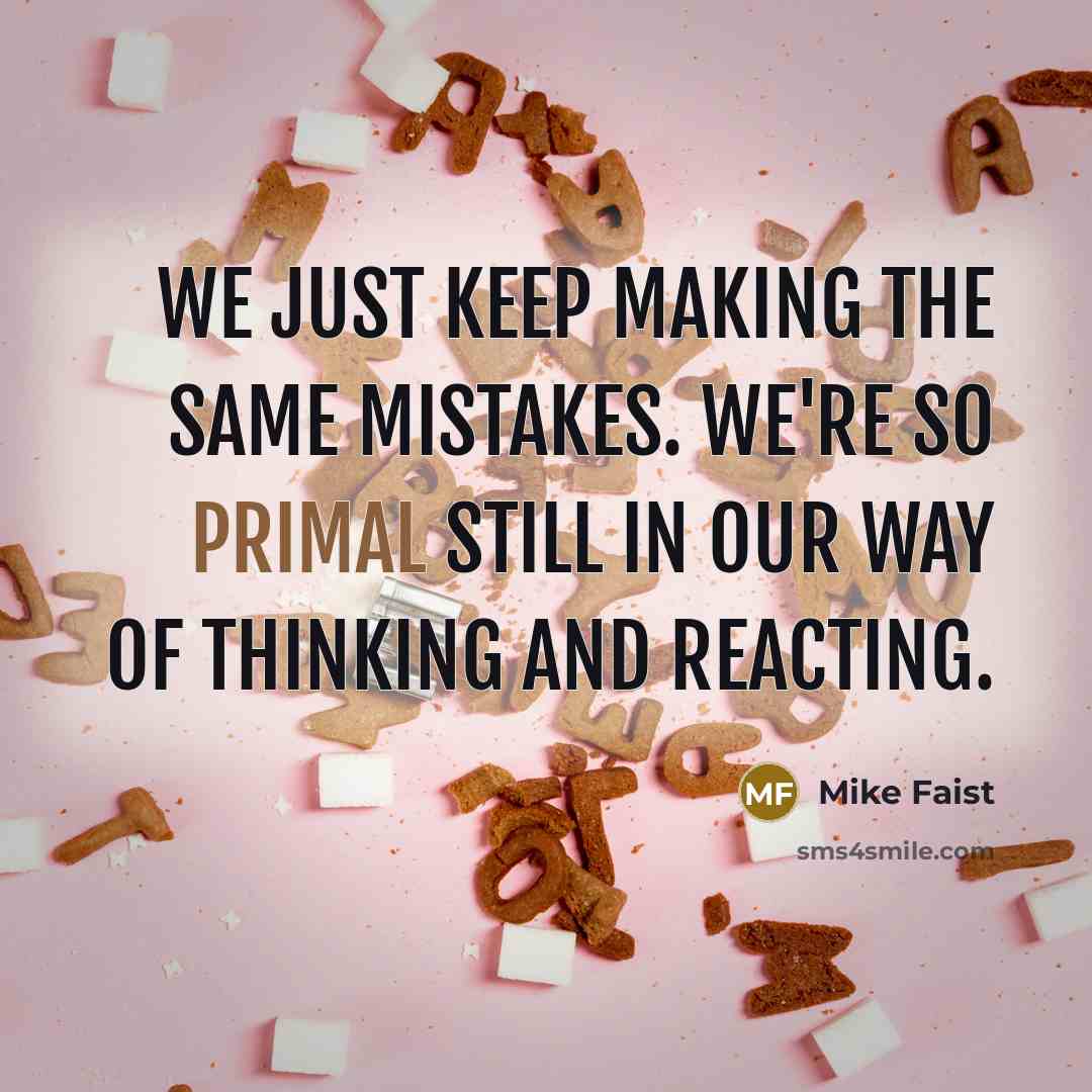 “We just keep making the same mistakes. We're so primal still in our way of thinking and reacting.” quote by Mike Faist