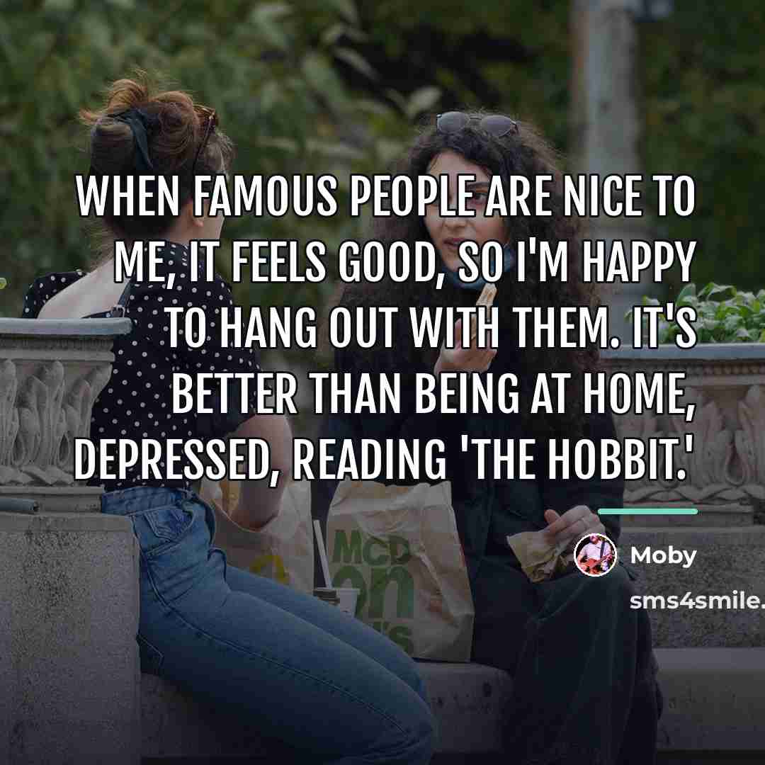 “When famous people are nice to me, it feels good,…” quote by Moby