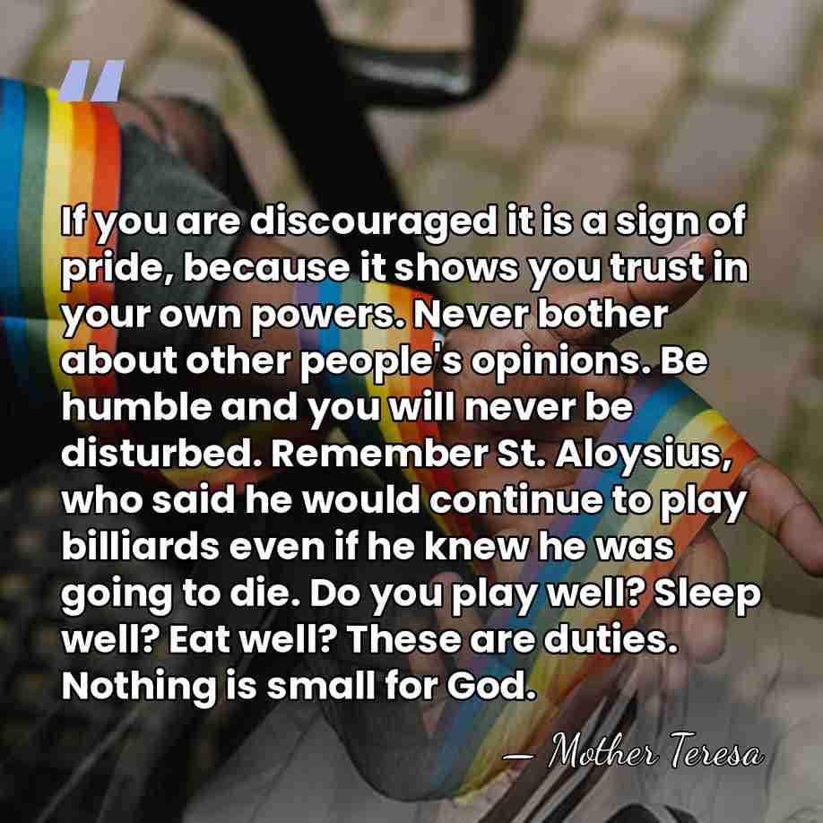 If you are discouraged it is a sign of pride, because it&hellip; - Mother Teresa