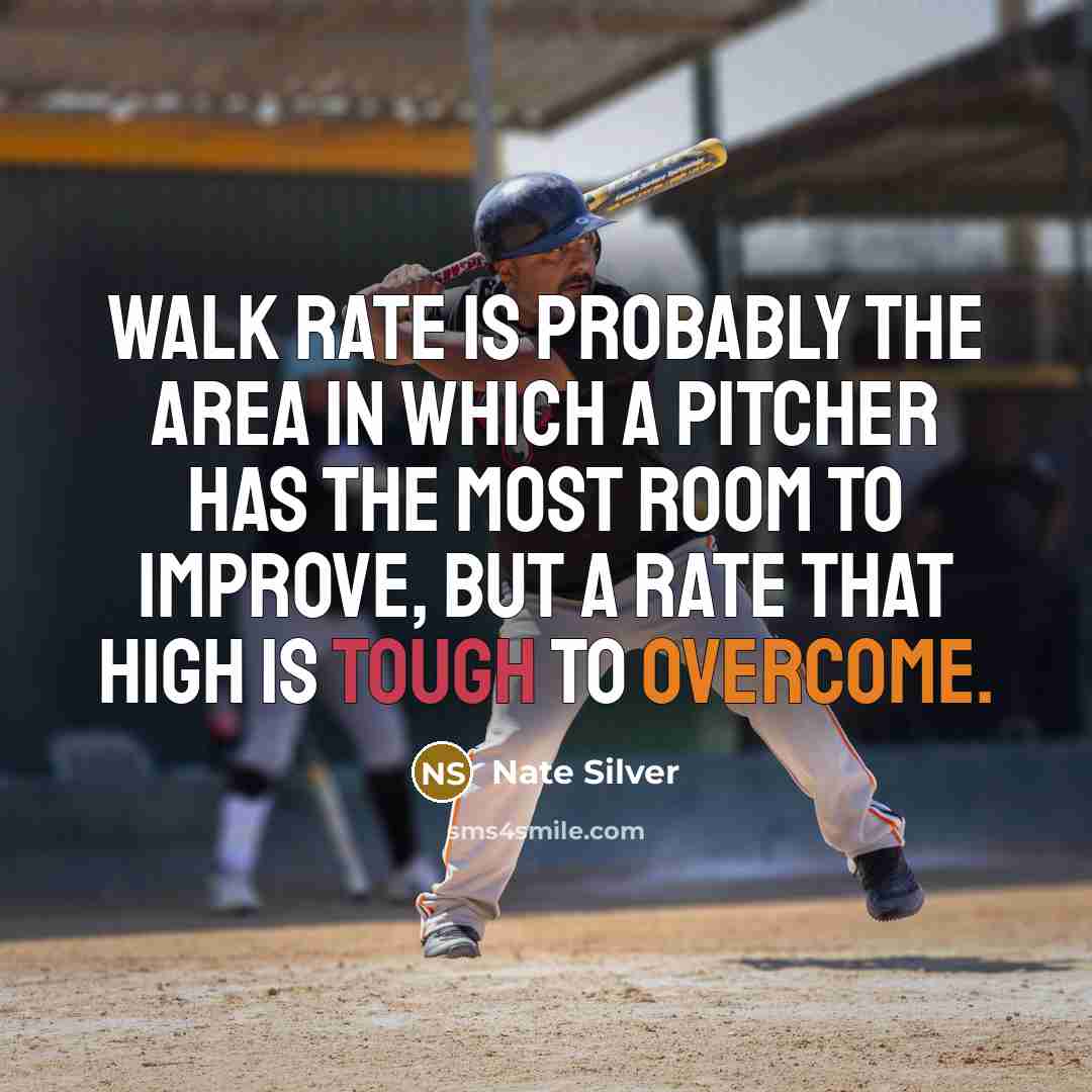 “Walk rate is probably the area in which a pitcher has the most room to improve, but a rate that high is tough to overcome.” quote by Nate Silver