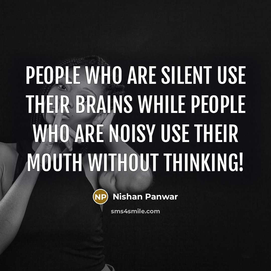 “People who are silent use their brains while people who are noisy use their mouth without thinking!” quote by Nishan Panwar