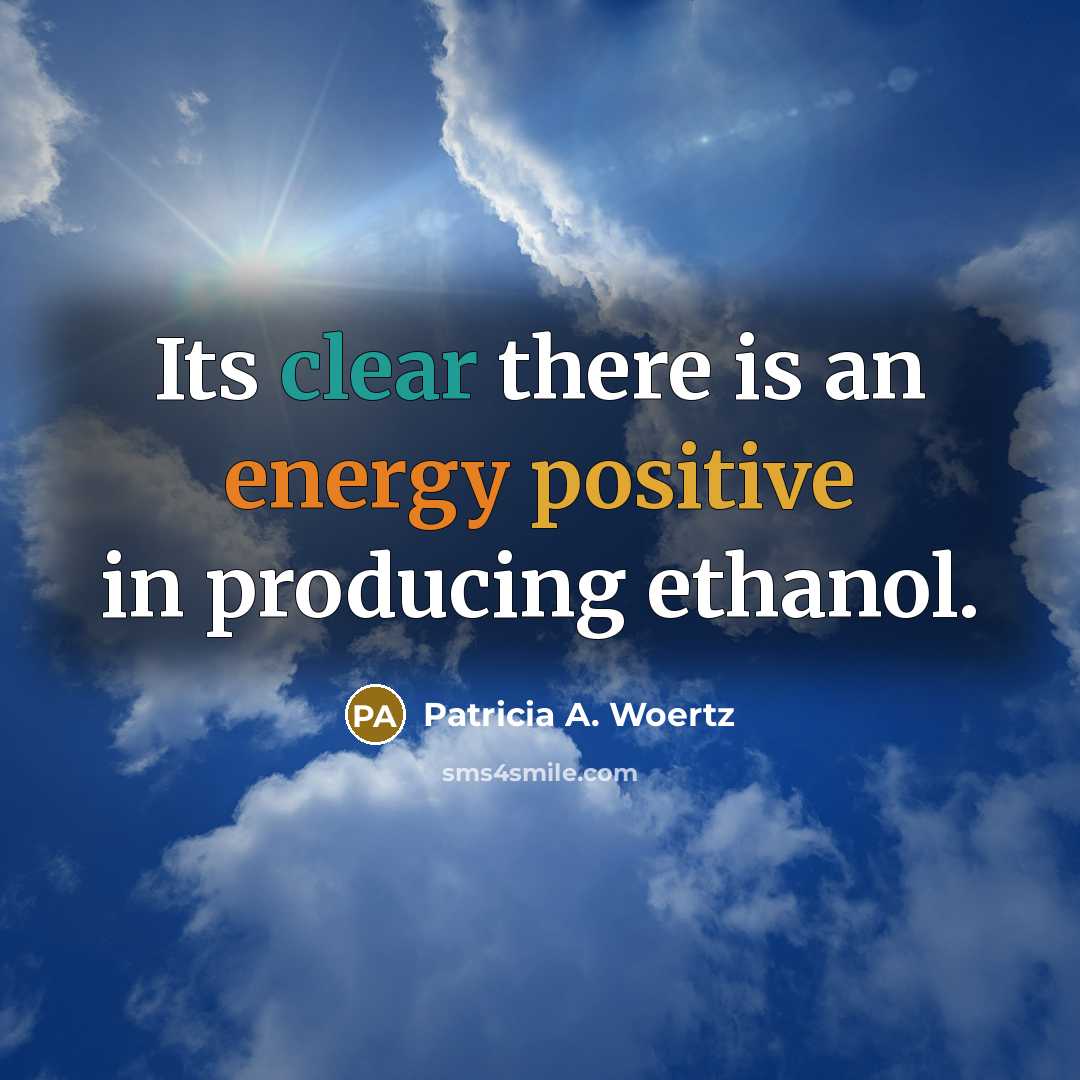 “Its clear there is an energy positive in producing ethanol.…” quote by Patricia A. Woertz