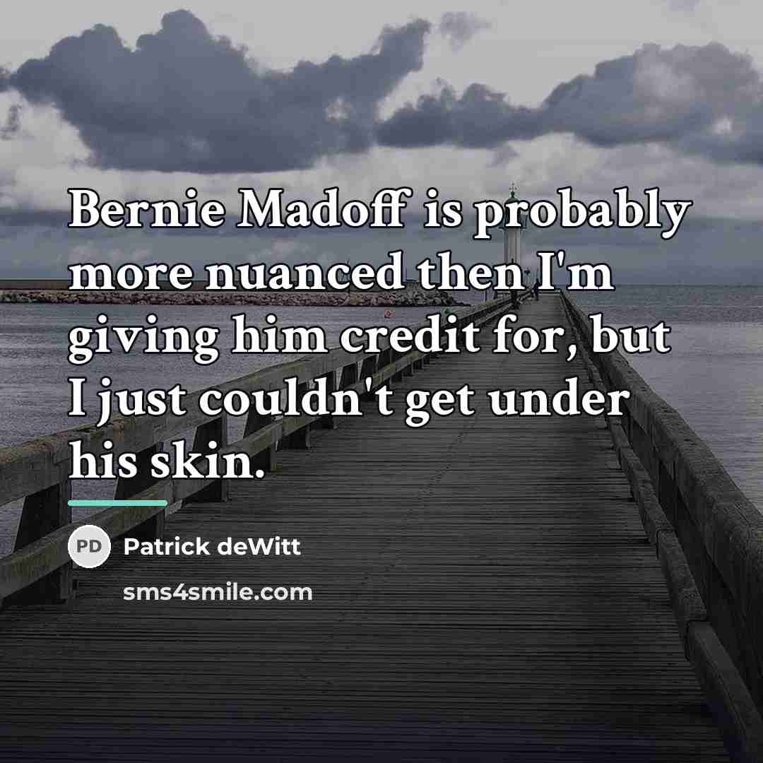 “Bernie Madoff is probably more nuanced then I'm giving him…” quote by Patrick deWitt