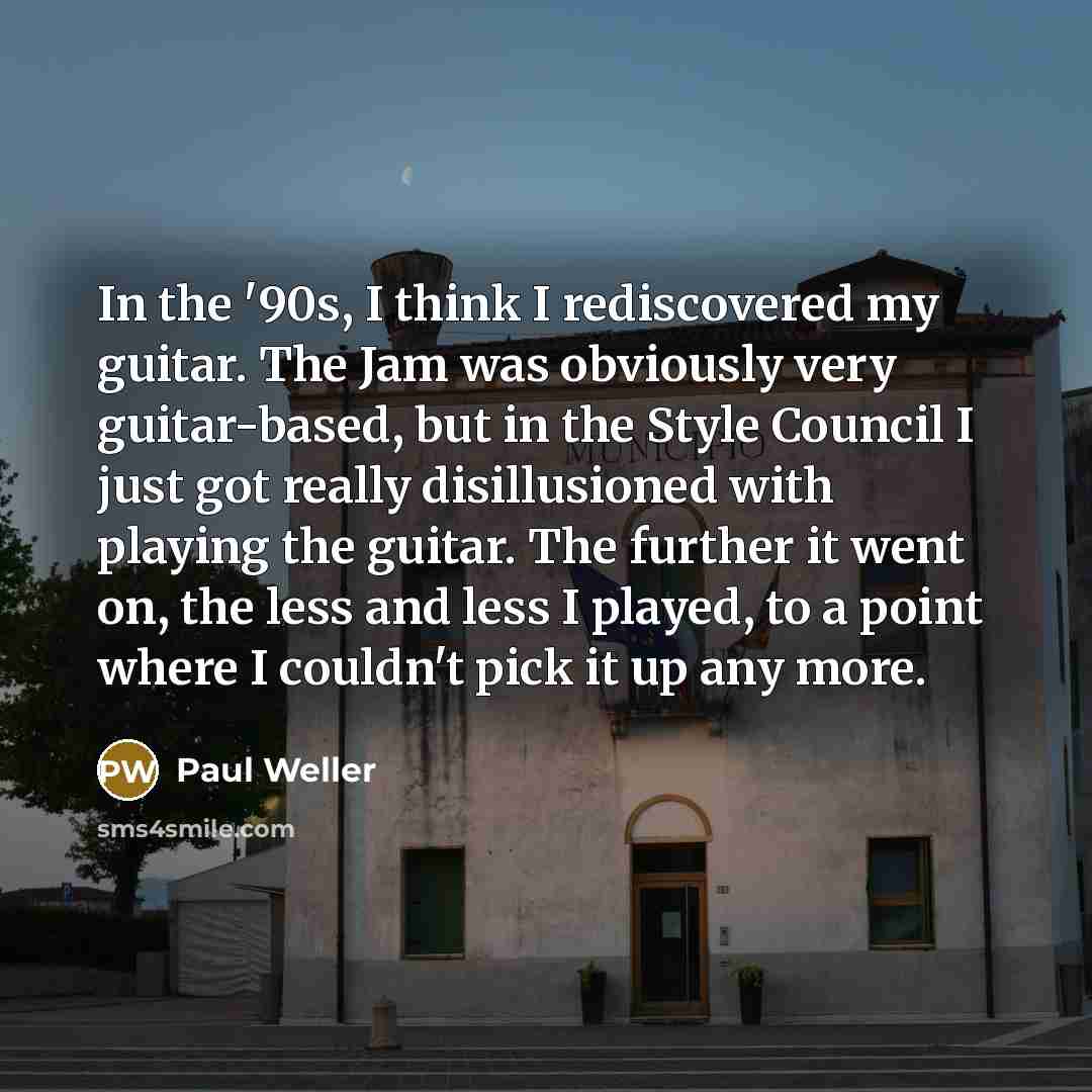“In the '90s, I think I rediscovered my guitar. The…” quote by Paul Weller