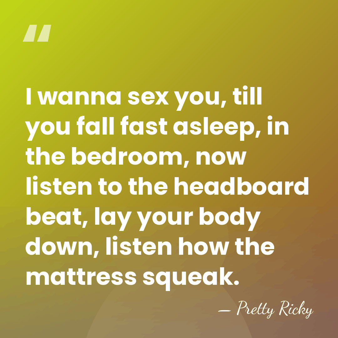 I wanna sex you, till you fall fast asleep, in the bedroom,&hellip; - Pretty Ricky