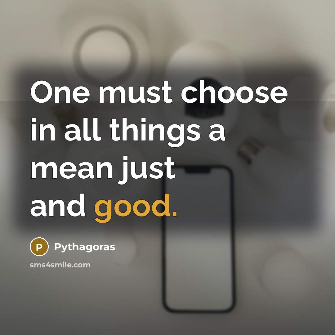 “One must choose in all things a mean just and…” quote by Pythagoras