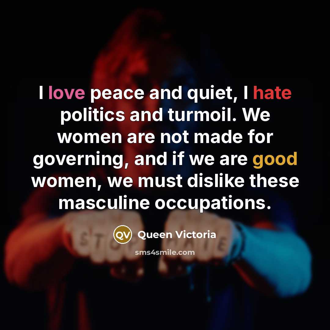 “I love peace and quiet, I hate politics and turmoil.…” quote by Queen Victoria