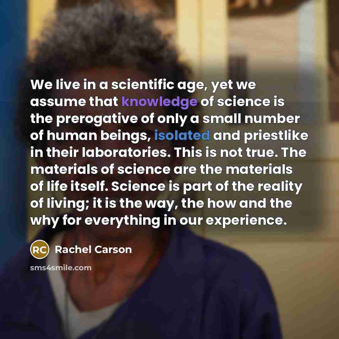 “We live in a scientific age, yet we assume that…” quote by Rachel Carson