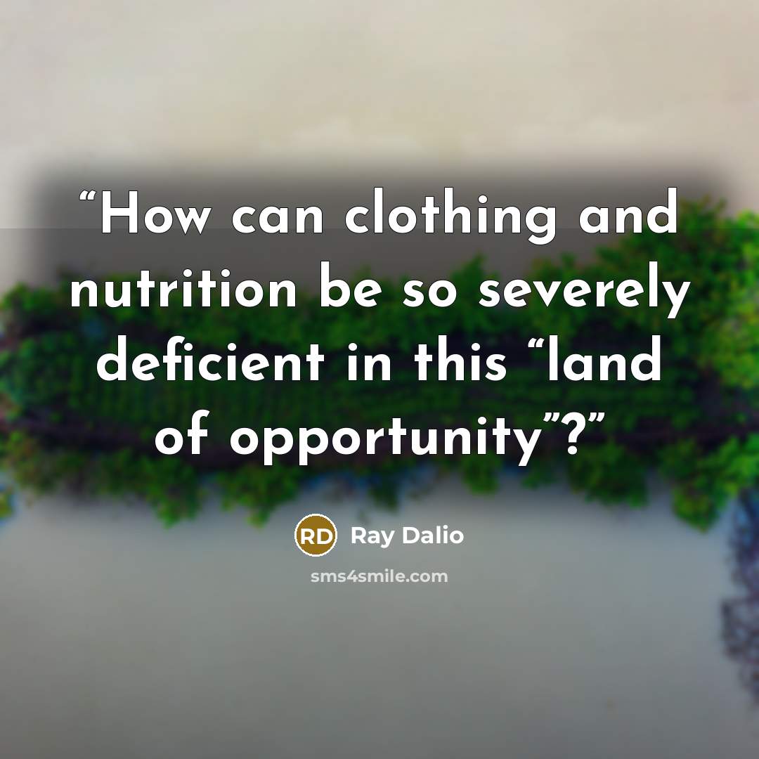 “How can clothing and nutrition be so severely deficient in this “land of opportunity”?” quote by Ray Dalio