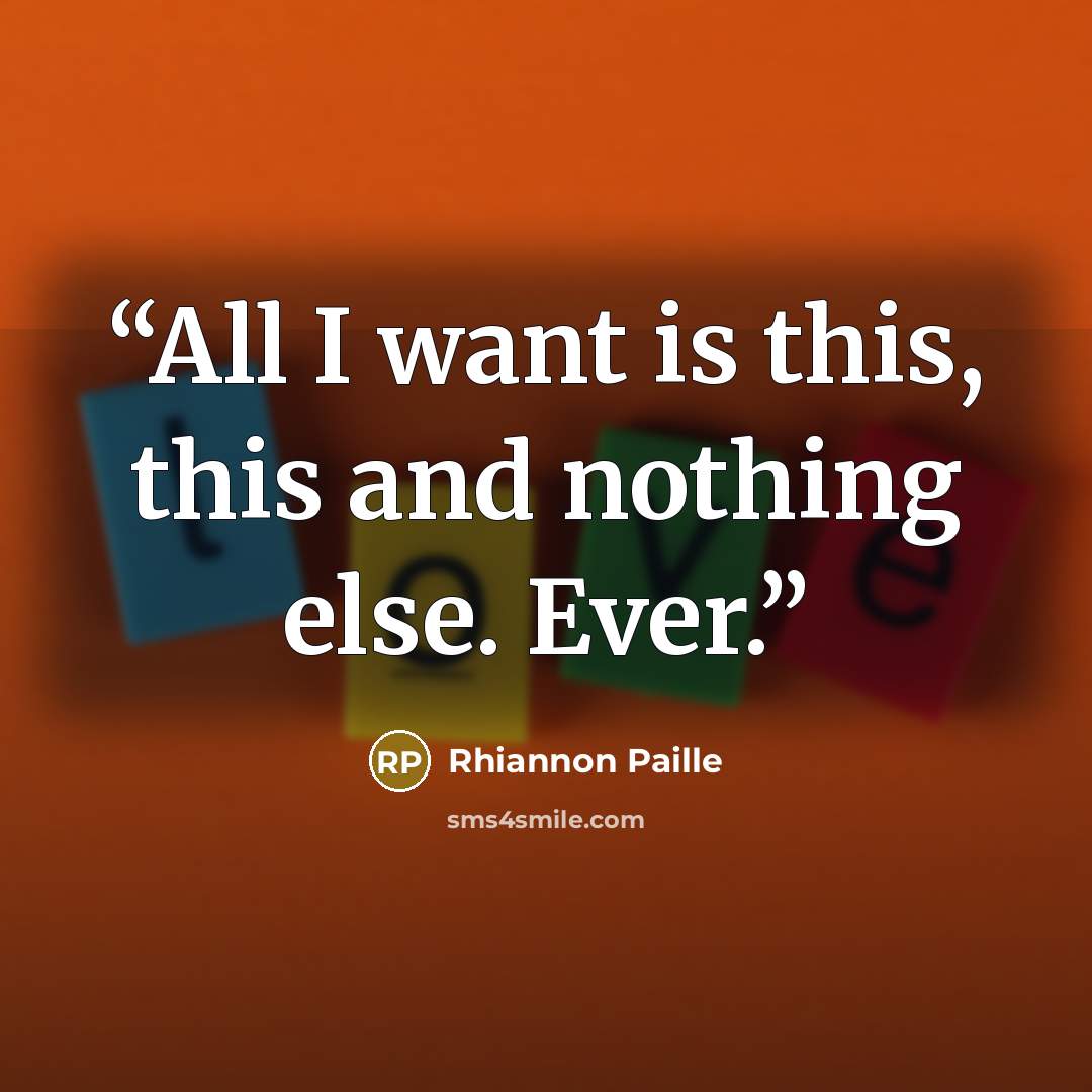 “All I want is this, this and nothing else. Ever.” quote by Rhiannon Paille