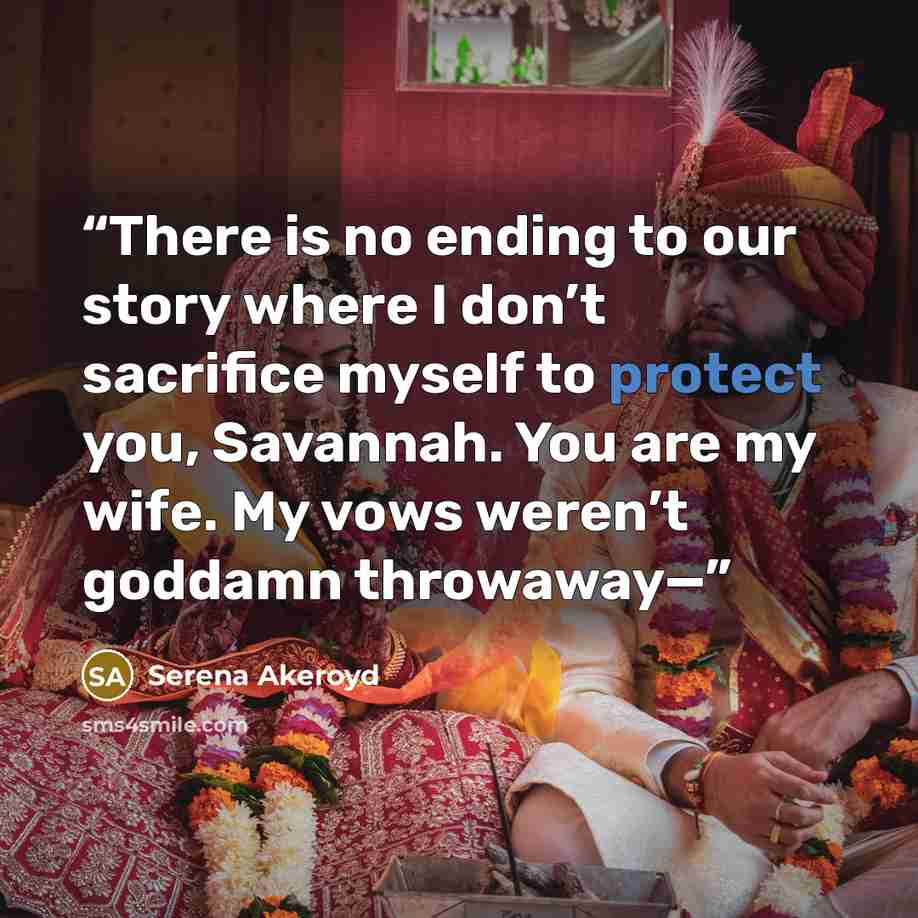 “There is no ending to our story where I don’t sacrifice myself to protect you, Savannah. You are my wife. My vows weren’t goddamn throwaway—” quote by Serena Akeroyd