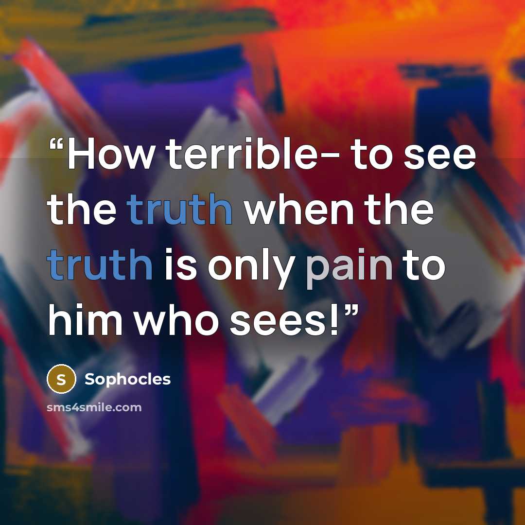 “How terrible-- to see the truth when the truth is only pain to him who sees!” quote by Sophocles