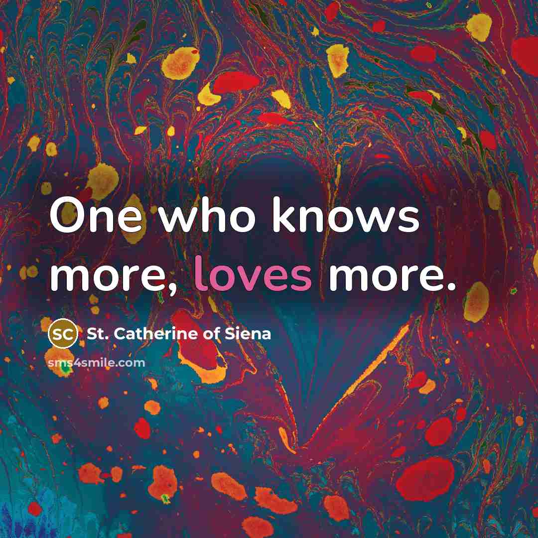 “One who knows more, loves more.…” quote by St. Catherine of Siena