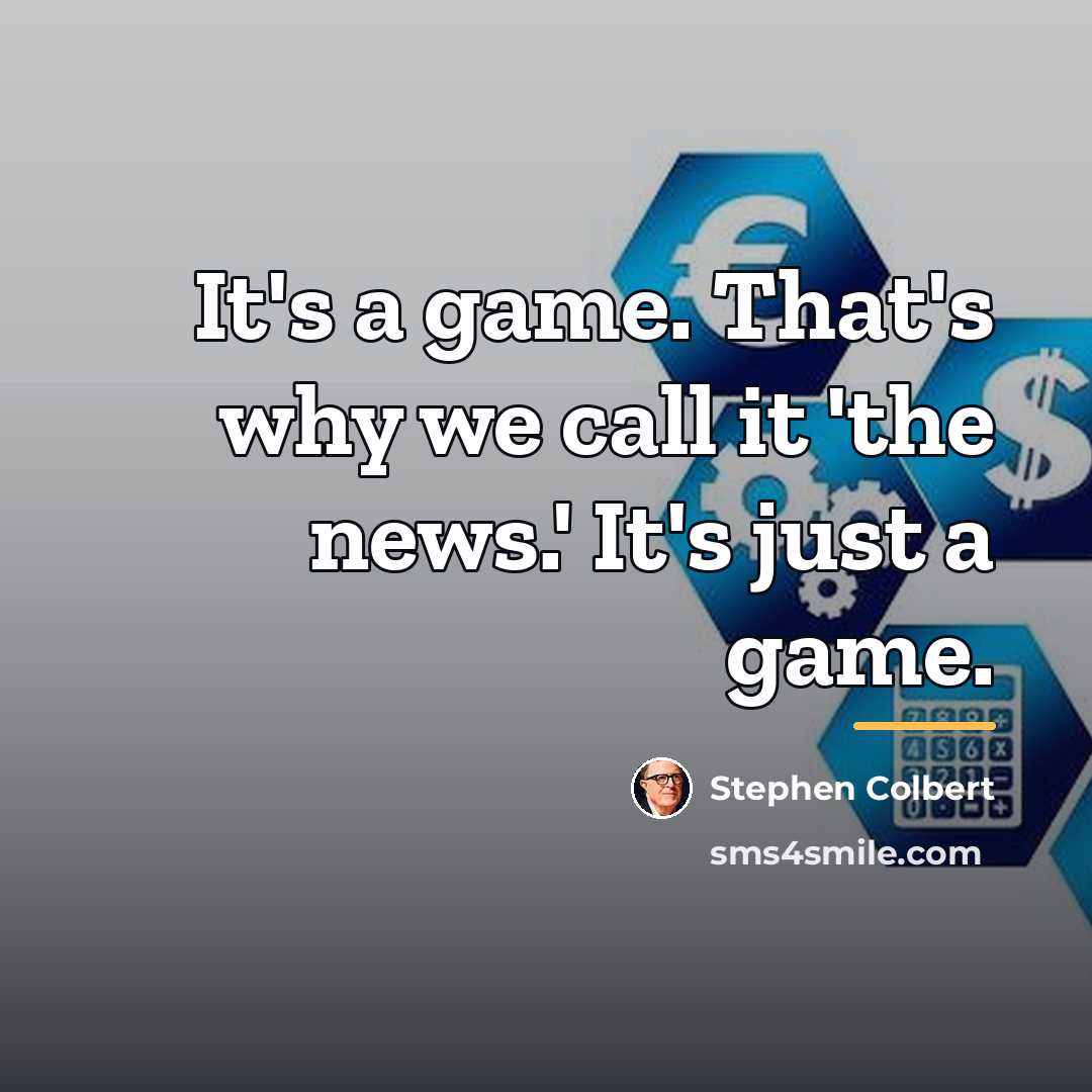 “It's a game. That's why we call it 'the news.'…” quote by Stephen Colbert