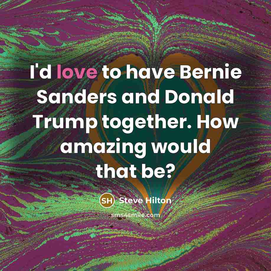 “I'd love to have Bernie Sanders and Donald Trump together.…” quote by Steve Hilton