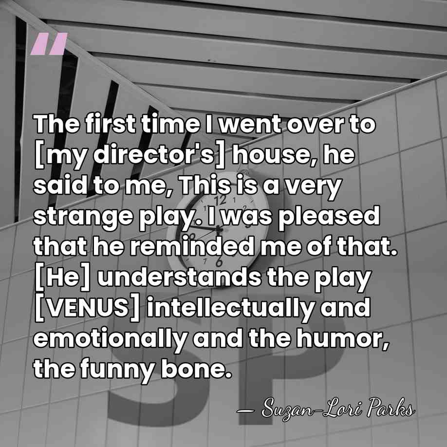 The first time I went over to [my director's] house, he said&hellip; - Suzan-Lori Parks