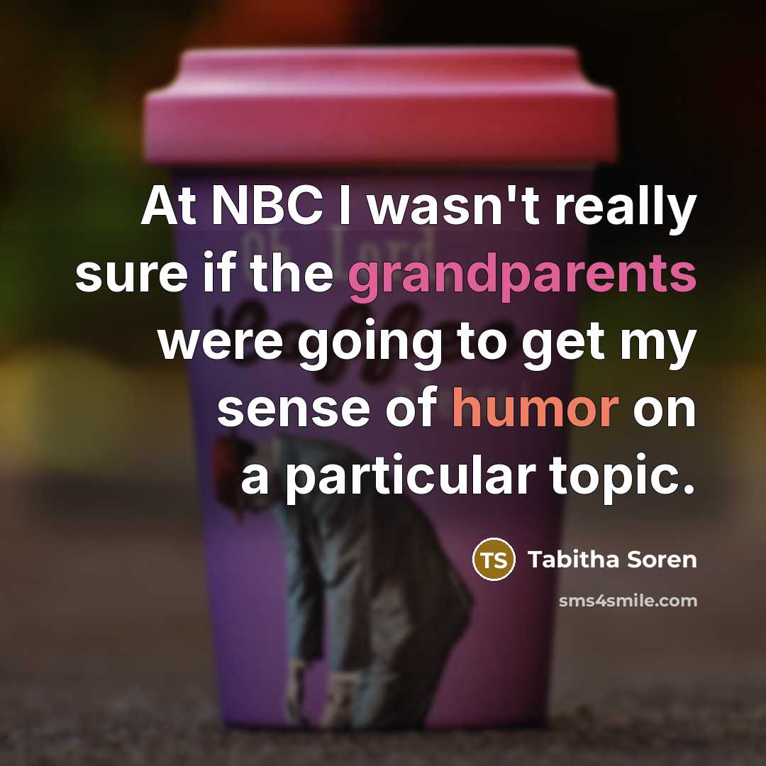 “At NBC I wasn't really sure if the grandparents were going to get my sense of humor on a particular topic.” quote by Tabitha Soren