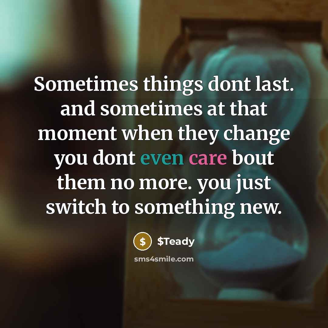 “Sometimes things dont last. and sometimes at that moment when they change you dont even care bout them no more. you just switch to something new.” quote by $Teady