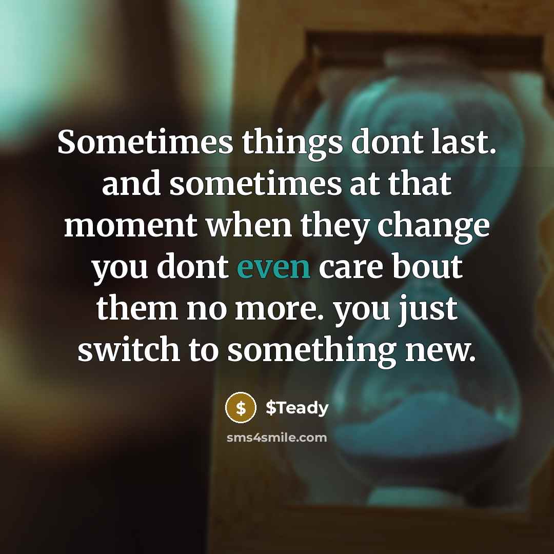 “Sometimes things dont last. and sometimes at that moment when they change you dont even care bout them no more. you just switch to something new.” quote by $Teady