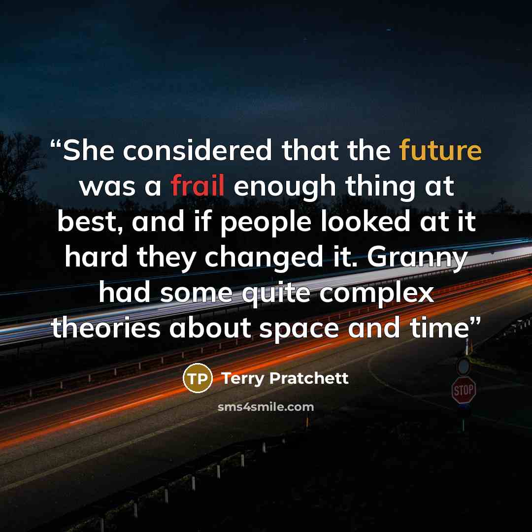 “She considered that the future was a frail enough thing at best, and if people looked at it hard they changed it. Granny had some quite complex theories about space and time” quote by Terry Pratchett