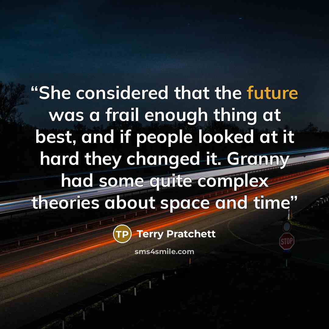 “She considered that the future was a frail enough thing at best, and if people looked at it hard they changed it. Granny had some quite complex theories about space and time” quote by Terry Pratchett