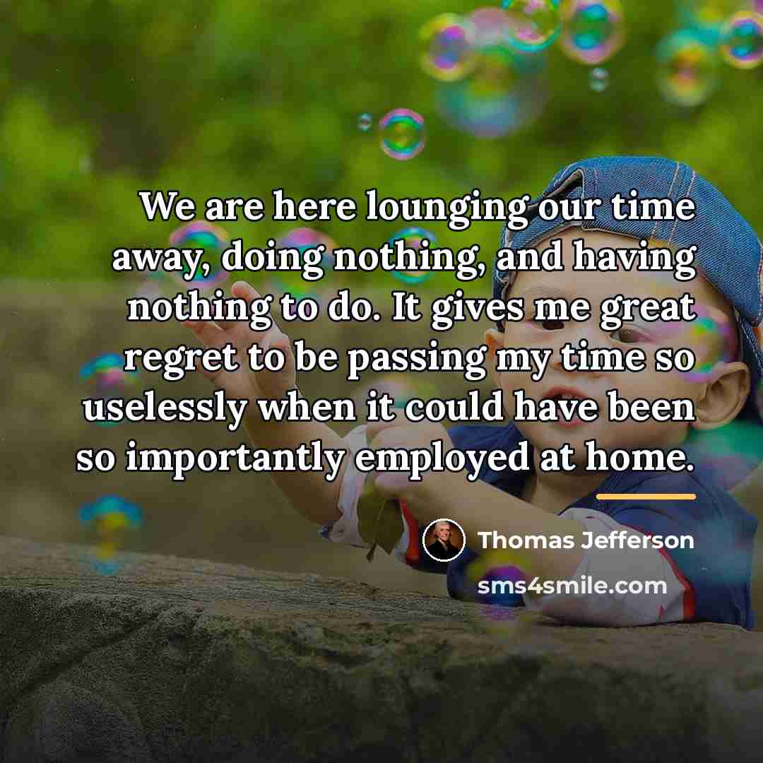 “We are here lounging our time away, doing nothing, and…” quote by Thomas Jefferson