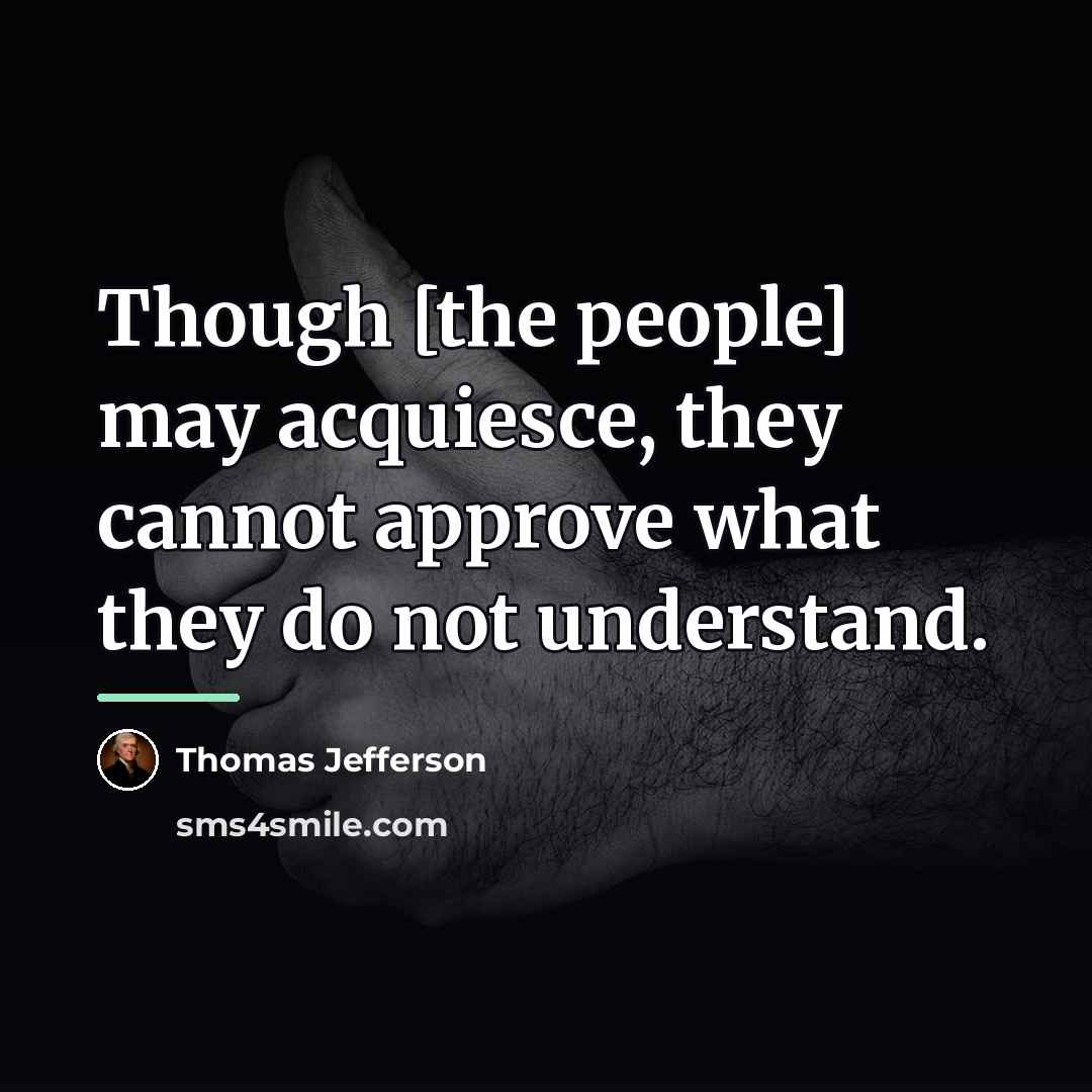 “Though [the people] may acquiesce, they cannot approve what they…” quote by Thomas Jefferson