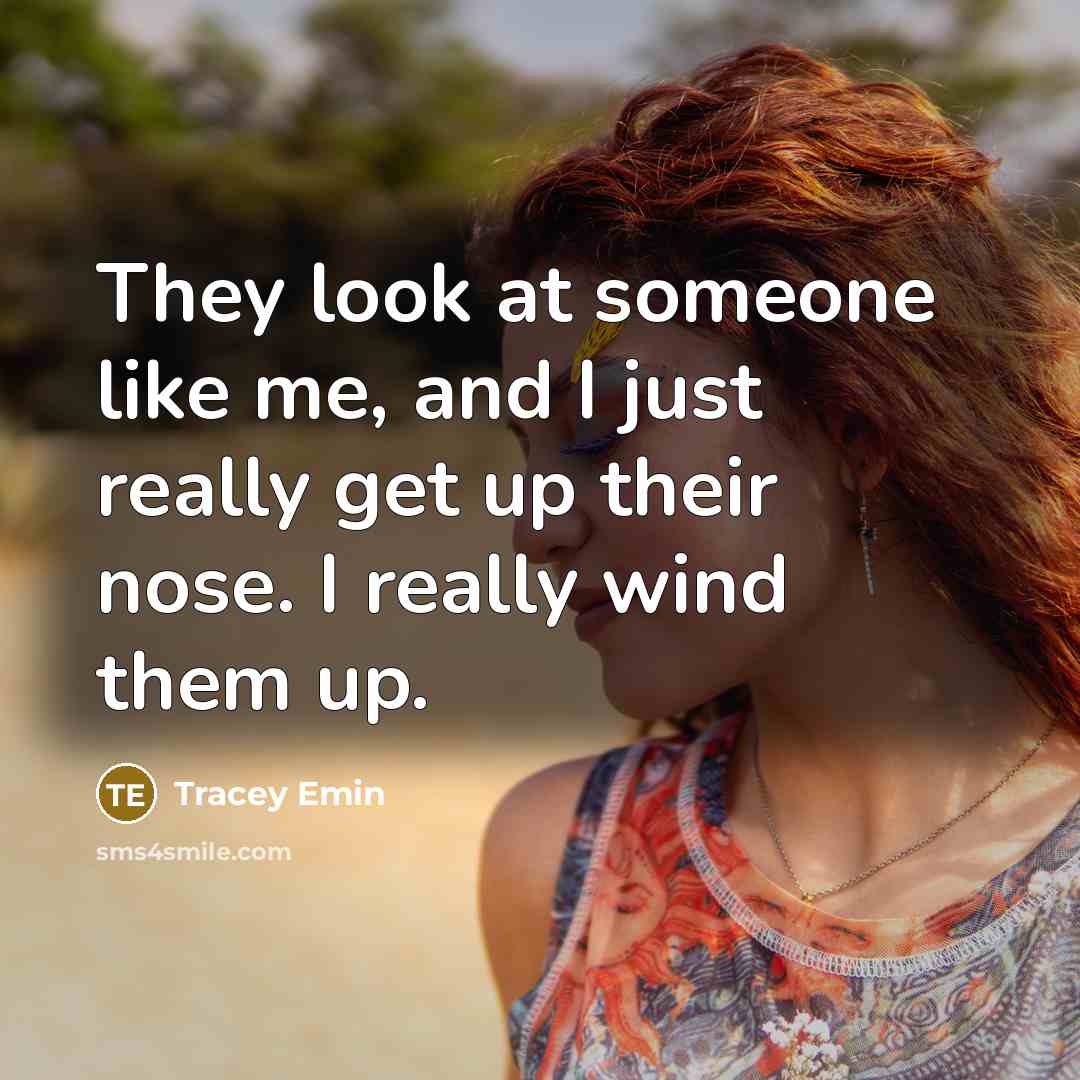 “They look at someone like me, and I just really…” quote by Tracey Emin